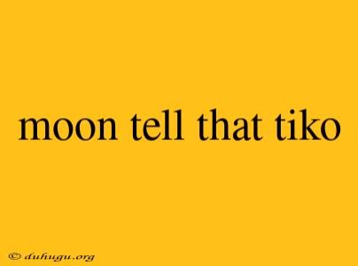 Moon Tell That Tiko