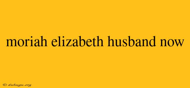 Moriah Elizabeth Husband Now