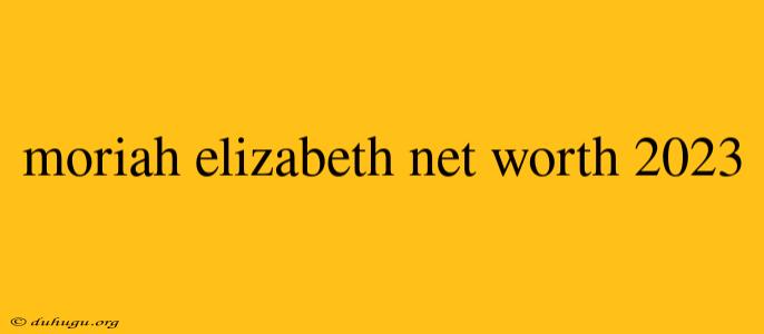 Moriah Elizabeth Net Worth 2023