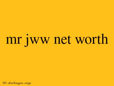 Mr Jww Net Worth