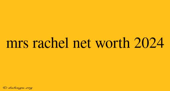 Mrs Rachel Net Worth 2024