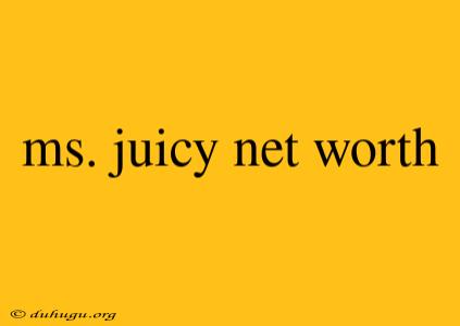 Ms. Juicy Net Worth