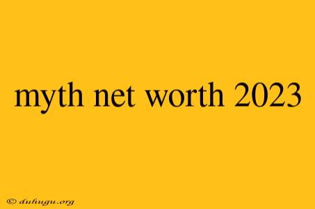 Myth Net Worth 2023