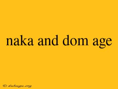 Naka And Dom Age