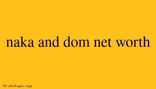 Naka And Dom Net Worth