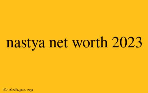 Nastya Net Worth 2023