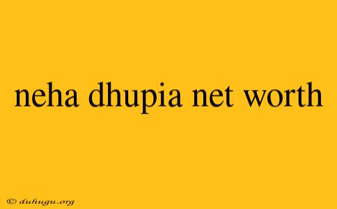 Neha Dhupia Net Worth