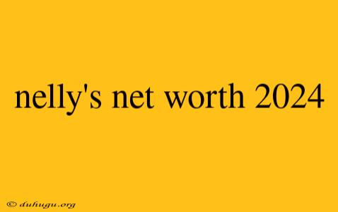 Nelly's Net Worth 2024