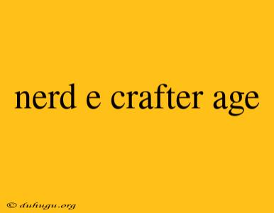 Nerd E Crafter Age