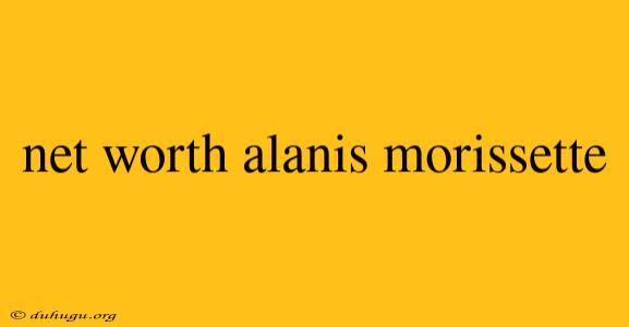 Net Worth Alanis Morissette