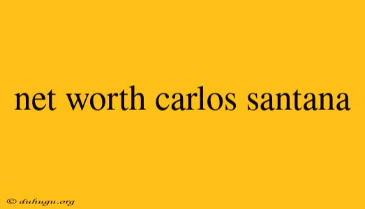 Net Worth Carlos Santana