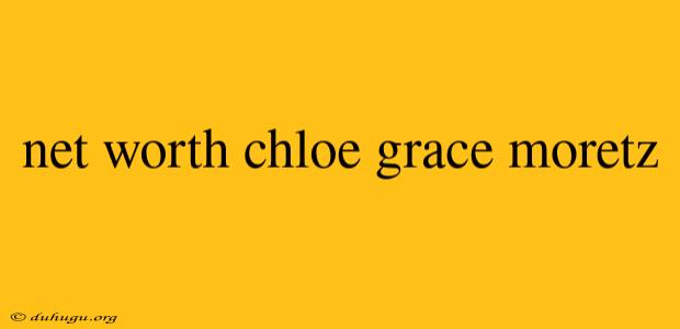 Net Worth Chloe Grace Moretz