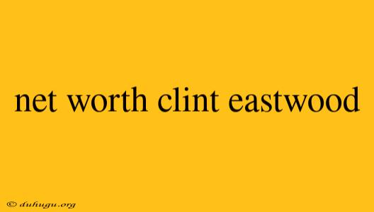 Net Worth Clint Eastwood