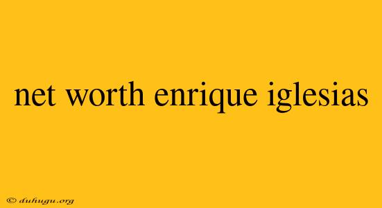 Net Worth Enrique Iglesias