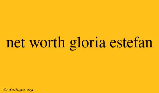 Net Worth Gloria Estefan