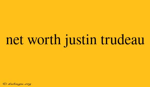 Net Worth Justin Trudeau