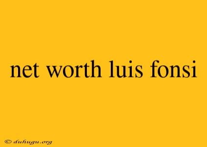 Net Worth Luis Fonsi