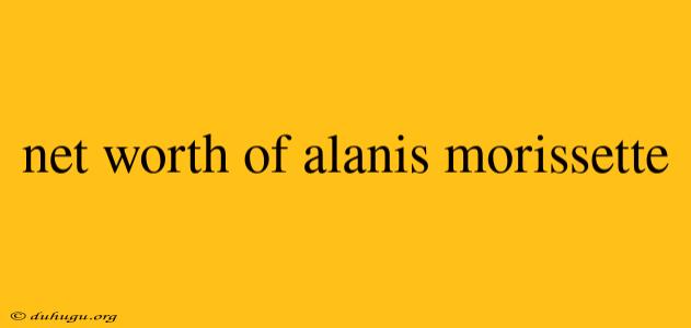 Net Worth Of Alanis Morissette