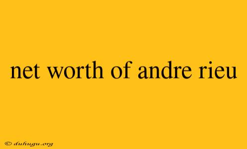 Net Worth Of Andre Rieu