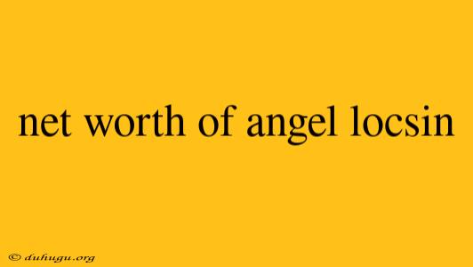 Net Worth Of Angel Locsin