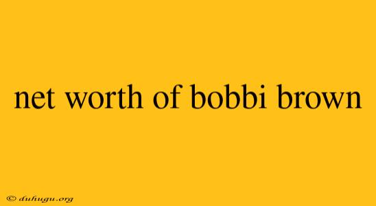 Net Worth Of Bobbi Brown