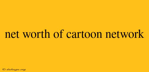 Net Worth Of Cartoon Network