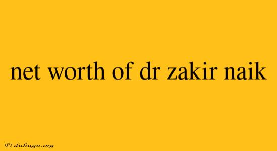 Net Worth Of Dr Zakir Naik