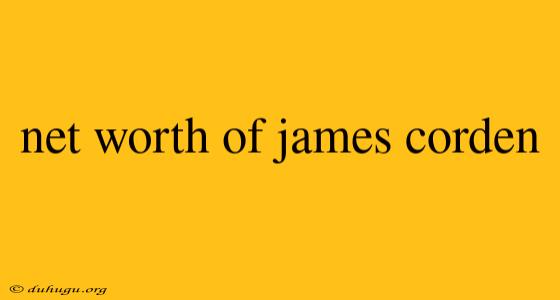 Net Worth Of James Corden