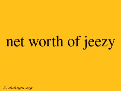 Net Worth Of Jeezy