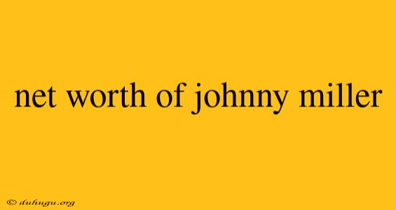 Net Worth Of Johnny Miller