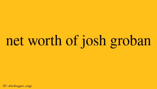 Net Worth Of Josh Groban