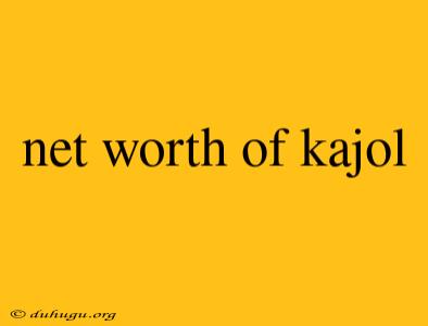 Net Worth Of Kajol