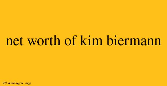 Net Worth Of Kim Biermann