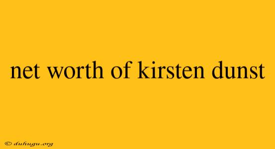 Net Worth Of Kirsten Dunst