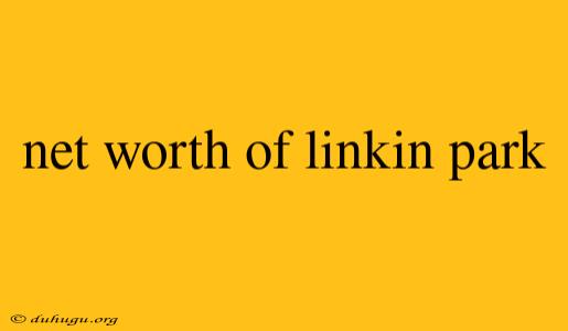 Net Worth Of Linkin Park