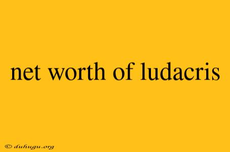 Net Worth Of Ludacris