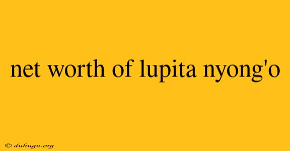 Net Worth Of Lupita Nyong'o