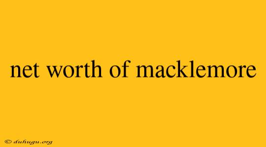 Net Worth Of Macklemore