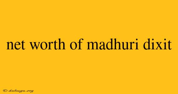 Net Worth Of Madhuri Dixit