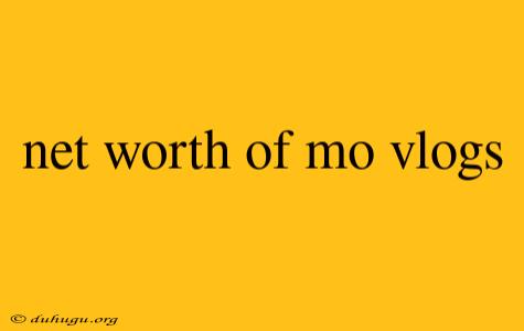 Net Worth Of Mo Vlogs