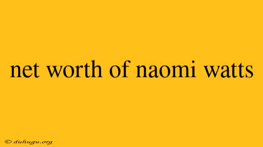 Net Worth Of Naomi Watts