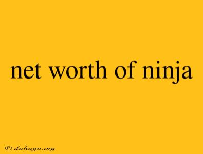 Net Worth Of Ninja