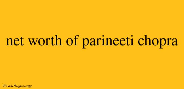 Net Worth Of Parineeti Chopra