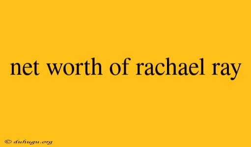 Net Worth Of Rachael Ray