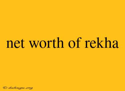 Net Worth Of Rekha