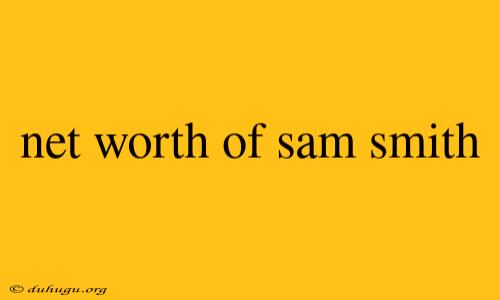 Net Worth Of Sam Smith