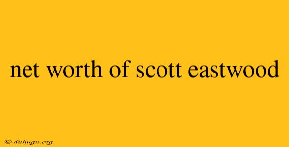 Net Worth Of Scott Eastwood