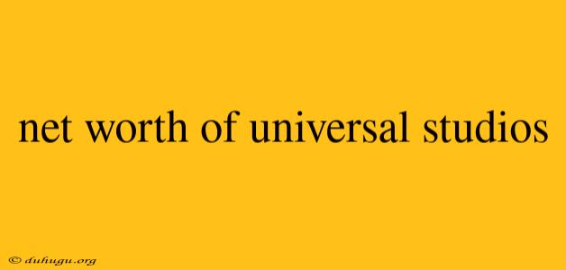 Net Worth Of Universal Studios