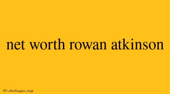 Net Worth Rowan Atkinson