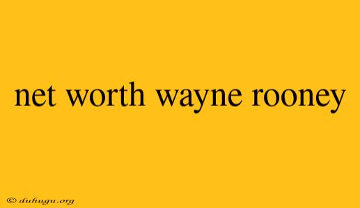 Net Worth Wayne Rooney